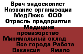 Врач-эндоскопист › Название организации ­ МедЛюкс, ООО › Отрасль предприятия ­ Медицина, провизорство › Минимальный оклад ­ 30 000 - Все города Работа » Вакансии   . Ямало-Ненецкий АО,Муравленко г.